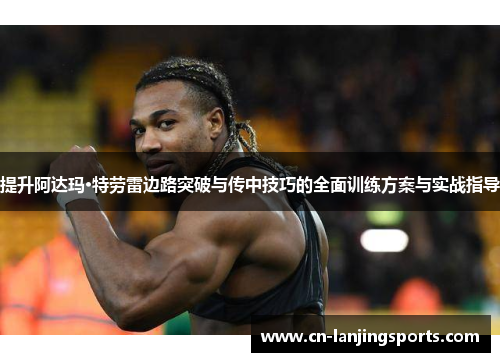 提升阿达玛·特劳雷边路突破与传中技巧的全面训练方案与实战指导