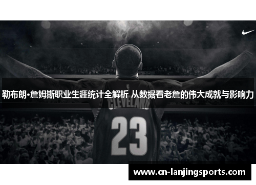 勒布朗·詹姆斯职业生涯统计全解析 从数据看老詹的伟大成就与影响力