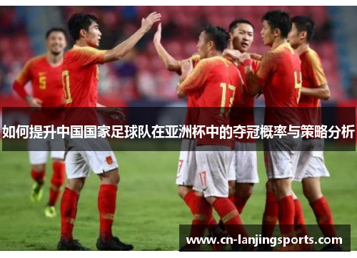 如何提升中国国家足球队在亚洲杯中的夺冠概率与策略分析