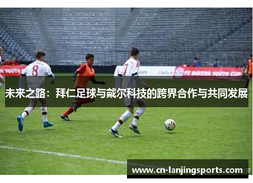 未来之路：拜仁足球与戴尔科技的跨界合作与共同发展