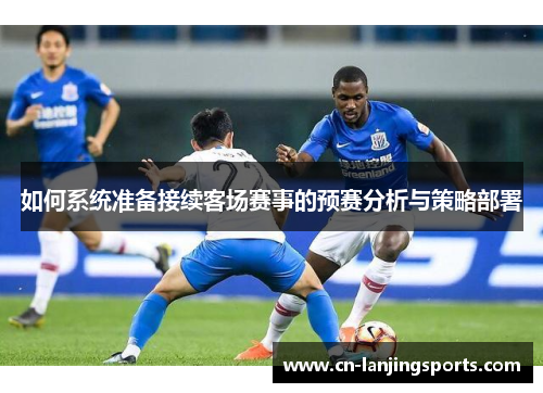 如何系统准备接续客场赛事的预赛分析与策略部署