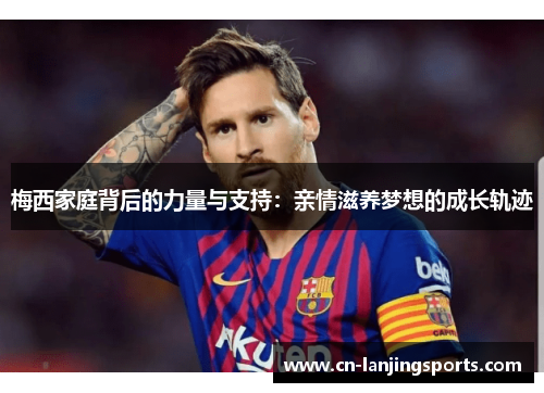 梅西家庭背后的力量与支持：亲情滋养梦想的成长轨迹