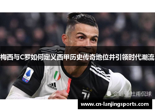 梅西与C罗如何定义西甲历史传奇地位并引领时代潮流