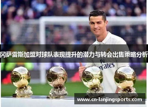 冈萨雷斯加盟对球队表现提升的潜力与转会出售策略分析